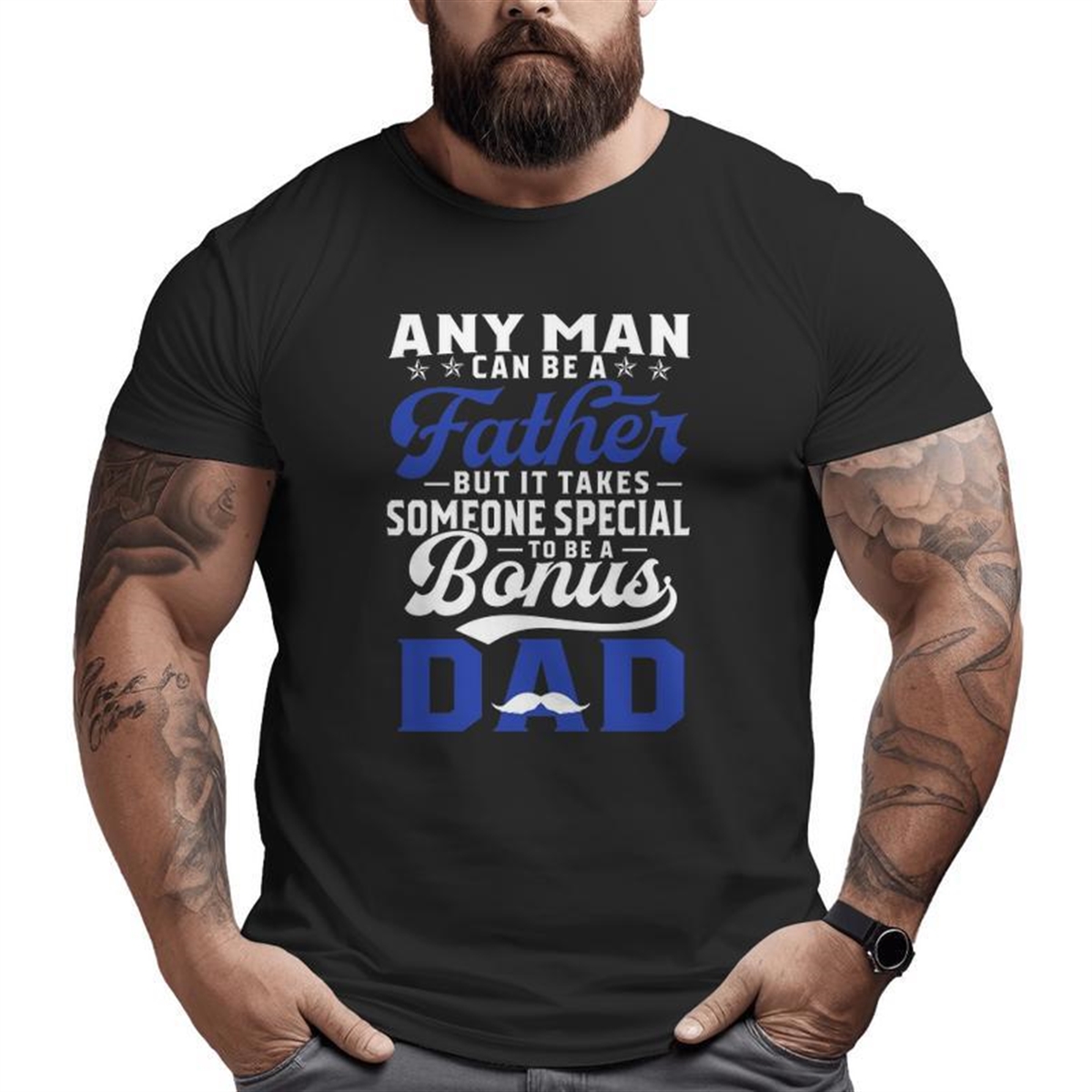 Any Man Can Be A Father But It Takes Someone Special To Be A Bonus Dad Father’s Day Mustache Big And Tall Men T-shirt